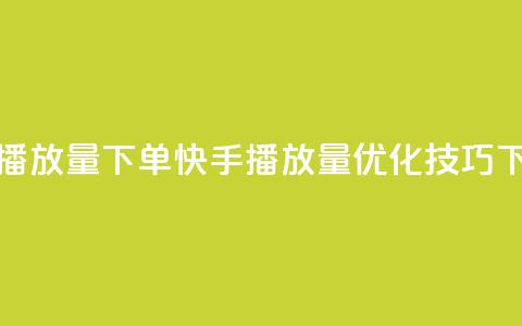 快手播放量下单(快手播放量优化技巧) 第1张 快手播放量下单(快手播放量优化技巧) 第1张