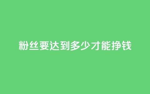 粉丝要达到多少才能挣钱,qq真人自定义评论下单 - qq业务网名片免费赞 一元一百个赞秒到快手是 第1张 粉丝要达到多少才能挣钱,qq真人自定义评论下单 - qq业务网名片免费赞 一元一百个赞秒到快手是 第1张