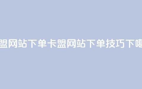 卡盟网站下单(卡盟网站下单技巧) 第1张 卡盟网站下单(卡盟网站下单技巧) 第1张