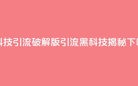黑科技引流破解版(引流黑科技揭秘) 第1张 黑科技引流破解版(引流黑科技揭秘) 第1张