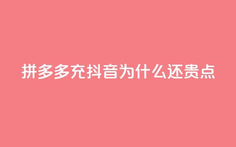 拼多多充抖音为什么还贵点 - 为什么拼多多和抖音充值价格仍较高？。  第1张