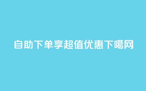 ks自助下单享超值优惠 第1张 ks自助下单享超值优惠 第1张