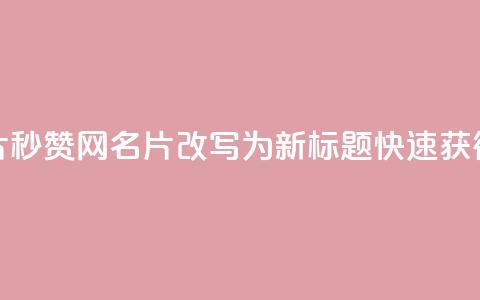 QQ秒赞网名片(QQ秒赞网名片改写为新标题:快速获得QQ名片秒赞) 第1张 QQ秒赞网名片(QQ秒赞网名片改写为新标题:快速获得QQ名片秒赞) 第1张