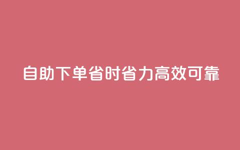 自助下单	，省时省力，高效可靠 第1张