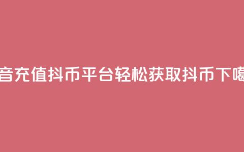 抖音充值抖币平台-轻松获取抖币 第1张 抖音充值抖币平台-轻松获取抖币 第1张