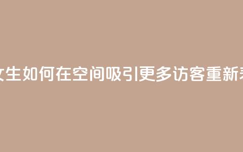用女生如何在qq空间吸引更多访客重新表达。 第1张 用女生如何在qq空间吸引更多访客重新表达。 第1张