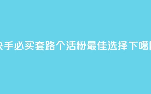 快手必买套路:1000个活粉最佳选择 第1张 快手必买套路:1000个活粉最佳选择 第1张