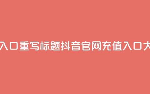 抖音官网iOS充值入口,重写标题 抖音iOS官网充值入口大比例充值福利 第1张 抖音官网iOS充值入口,重写标题 抖音iOS官网充值入口大比例充值福利 第1张