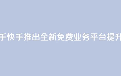 ks免费业务平台快手 - 快手推出全新免费业务平台 提升创作体验~ 第1张 ks免费业务平台快手 - 快手推出全新免费业务平台 提升创作体验~ 第1张