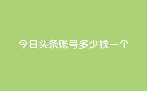 今日头条账号多少钱一个 - 今日头条账号的市场价值如何评估~ 第1张 今日头条账号多少钱一个 - 今日头条账号的市场价值如何评估~ 第1张