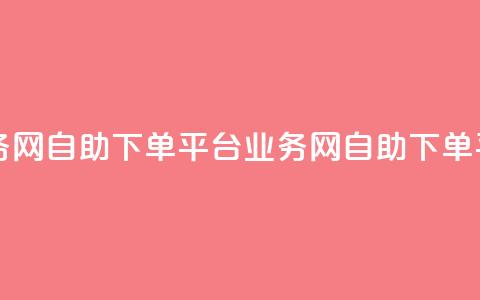 自助下单平台业务网(自助下单平台业务网 - 自助下单平台新服务) 第1张 自助下单平台业务网(自助下单平台业务网 - 自助下单平台新服务) 第1张