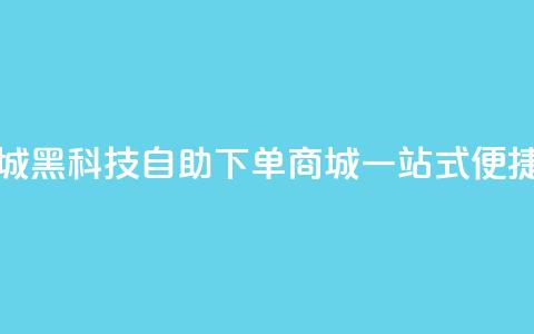 黑科技自助下单商城 - 黑科技自助下单商城:一站式便捷购物新体验~ 第1张 黑科技自助下单商城 - 黑科技自助下单商城:一站式便捷购物新体验~ 第1张