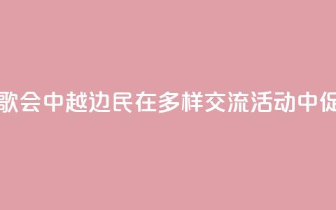 旅游、足球、歌会……中越边民在多样交流活动中促进心相通  第1张