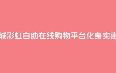 彩虹自助下单商城 - 彩虹自助在线购物平台化身实惠购物天堂! 第1张 彩虹自助下单商城 - 彩虹自助在线购物平台化身实惠购物天堂! 第1张