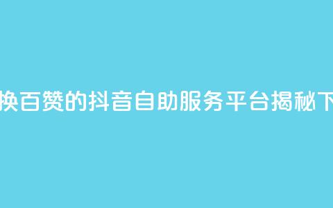 1元兑换百赞的抖音自助服务平台揭秘 第1张 1元兑换百赞的抖音自助服务平台揭秘 第1张