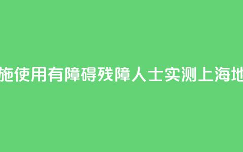 无障碍设施使用“有障碍”,残障人士实测上海地铁 第1张 无障碍设施使用“有障碍”,残障人士实测上海地铁 第1张