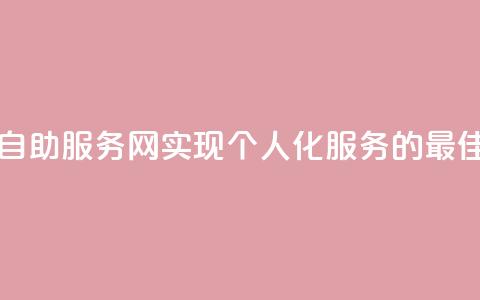 自助服务网 - 自助服务网——实现个人化服务的最佳选择	。 第1张