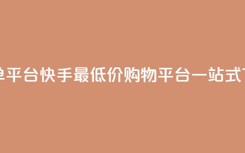 快手全网最低价下单平台 - 快手最低价购物平台一站式下单优惠指南~ 第1张 快手全网最低价下单平台 - 快手最低价购物平台一站式下单优惠指南~ 第1张