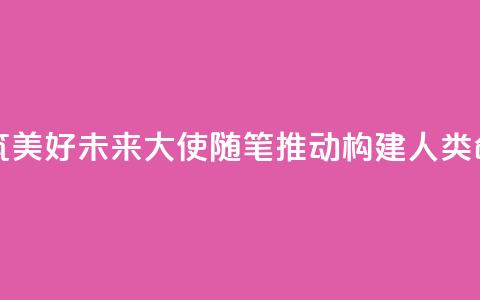 赓续传统友谊 共筑美好未来(大使随笔·推动构建人类命运共同体) 第1张 赓续传统友谊 共筑美好未来(大使随笔·推动构建人类命运共同体) 第1张