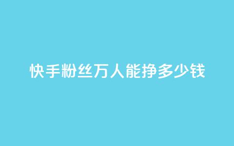 快手粉丝4万人能挣多少钱 - 快手4万粉丝能带来多少收入解析。 第1张