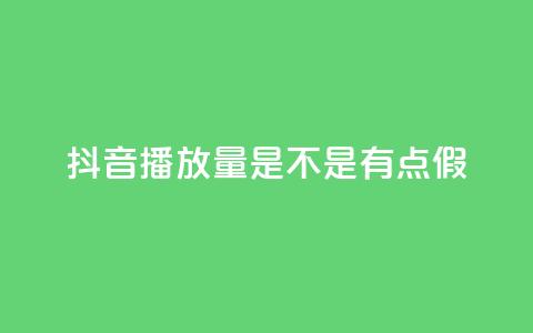 抖音播放量是不是有点假 - 抖音播放量疑似虚假，真实性存疑，需要了解真相~ 第1张