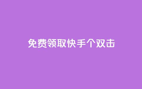 免费领取快手10个双击 - 快来免费领取快手10个双击特惠活动。 第1张 免费领取快手10个双击 - 快来免费领取快手10个双击特惠活动。 第1张