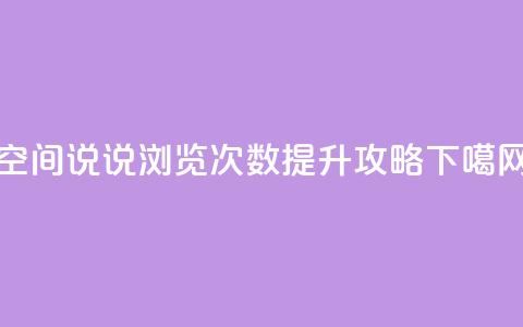 空间说说浏览次数提升攻略 第1张 空间说说浏览次数提升攻略 第1张
