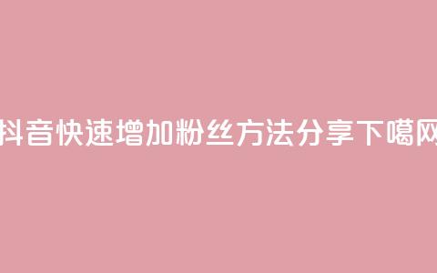抖音快速增加粉丝方法分享 第1张 抖音快速增加粉丝方法分享 第1张