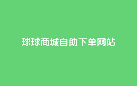 球球商城自助下单网站,抖音1元1000赞 - 快手业务24小时在线 刷钻卡盟永久钻网站 第1张 球球商城自助下单网站,抖音1元1000赞 - 快手业务24小时在线 刷钻卡盟永久钻网站 第1张