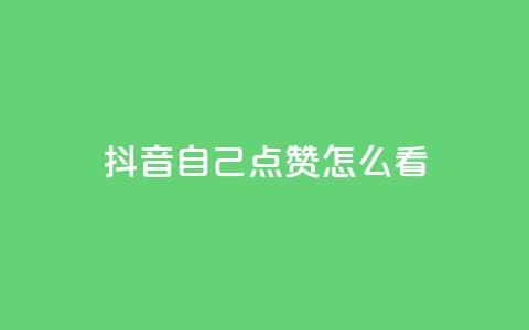抖音自己点赞怎么看 - 怎样在抖音点赞自己的视频效果更好。 第1张