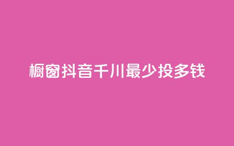 橱窗抖音千川最少投多钱,全网最低代刷网 - qq会员充值中心官网 网红业务下单 第1张 橱窗抖音千川最少投多钱,全网最低代刷网 - qq会员充值中心官网 网红业务下单 第1张