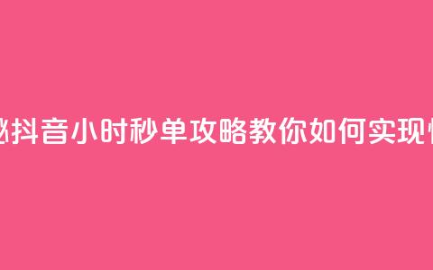抖音24小时秒单 - 快速揭秘！抖音24小时秒单攻略，教你如何实现快速成交的秘密~ 第1张