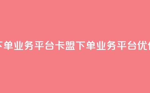 卡盟下单业务平台(卡盟下单业务平台优化标题) 第1张 卡盟下单业务平台(卡盟下单业务平台优化标题) 第1张