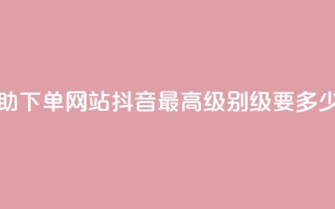 24小时全自助下单网站qq - 抖音最高级别30级要多少钱 第1张 24小时全自助下单网站qq - 抖音最高级别30级要多少钱 第1张