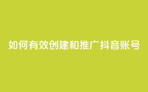 如何有效创建和推广抖音账号 第1张 如何有效创建和推广抖音账号 第1张
