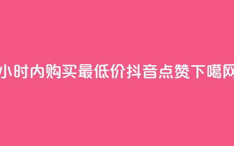 24小时内购买最低价抖音点赞 第1张 24小时内购买最低价抖音点赞 第1张