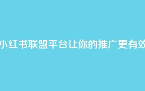 小红书联盟平台:让你的推广更有效 第1张 小红书联盟平台:让你的推广更有效 第1张