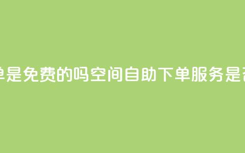 QQ空间业务自助下单是免费的吗 - QQ空间自助下单服务是否收费详解! 第1张 QQ空间业务自助下单是免费的吗 - QQ空间自助下单服务是否收费详解! 第1张