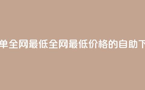 dy自助下单全网最低(全网最低价格的dy自助下单服务) 第1张 dy自助下单全网最低(全网最低价格的dy自助下单服务) 第1张