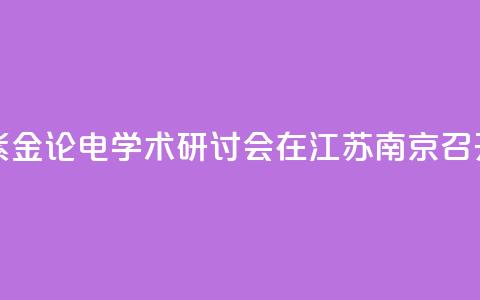 第九届紫金论电学术研讨会在江苏南京召开 第1张 第九届紫金论电学术研讨会在江苏南京召开 第1张