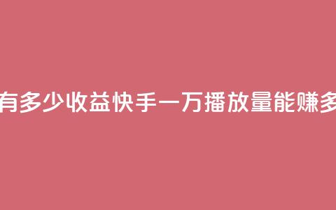 快手播放量一万有多少收益 - 快手一万播放量能赚多少钱解析~ 第1张 快手播放量一万有多少收益 - 快手一万播放量能赚多少钱解析~ 第1张