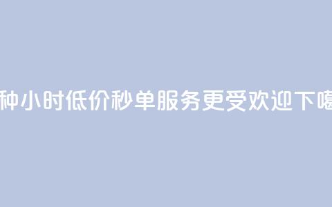 哪种24小时低价秒单服务更受欢迎? 第1张 哪种24小时低价秒单服务更受欢迎? 第1张