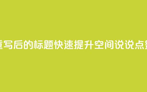 重写后的标题:快速提升QQ空间说说点赞? 第1张 重写后的标题:快速提升QQ空间说说点赞? 第1张