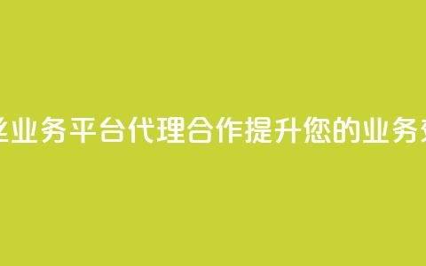 粉丝业务平台代理合作提升您的业务效益 第1张 粉丝业务平台代理合作提升您的业务效益 第1张