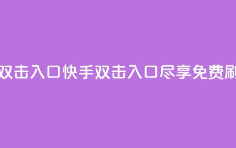 快手免费刷双击入口(快手双击入口尽享免费刷视频) 第1张 快手免费刷双击入口(快手双击入口尽享免费刷视频) 第1张