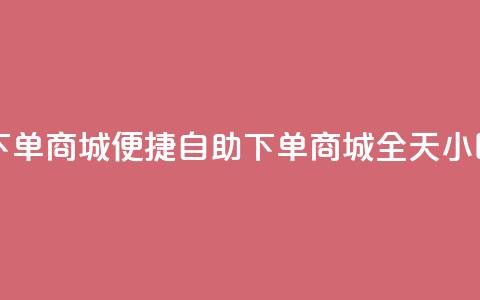 24h自助下单商城(便捷自助下单商城	，全天24小时服务) 第1张