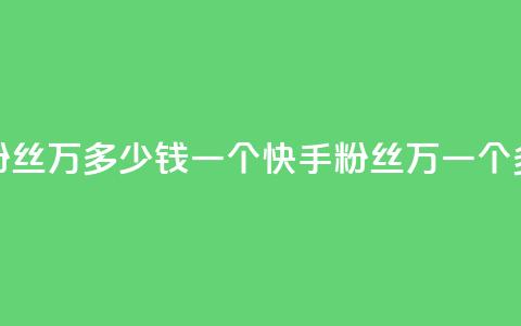 快手粉丝4万多少钱一个(快手粉丝4万,一个多少钱?) 第1张 快手粉丝4万多少钱一个(快手粉丝4万,一个多少钱?) 第1张