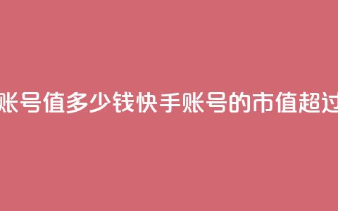 1000多万的快手账号值多少钱(快手账号的市值超过千万) 第1张 1000多万的快手账号值多少钱(快手账号的市值超过千万) 第1张