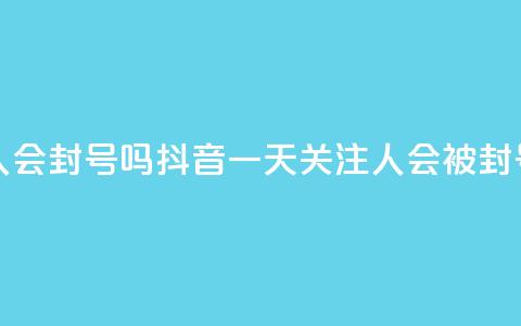 抖音一天关注100人会封号吗 - 抖音一天关注100人会被封号吗揭秘! 第1张 抖音一天关注100人会封号吗 - 抖音一天关注100人会被封号吗揭秘! 第1张