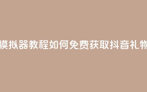 模拟器教程:如何免费获取抖音礼物? 第1张 模拟器教程:如何免费获取抖音礼物? 第1张